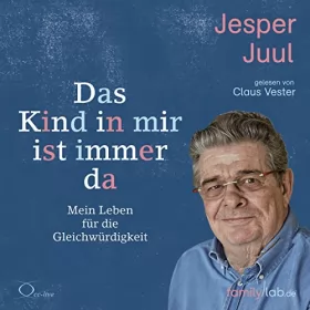 Jesper Juul: Das Kind in mir ist immer da: Mein Leben für die Gleichwürdigkeit
