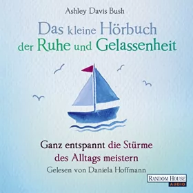 Ashley Davis Bush: Das kleine Hörbuch der Ruhe und Gelassenheit: Ganz entspannt die Stürme des Alltags meistern