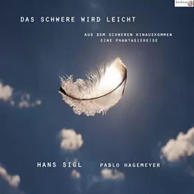 Pablo Hagemeyer, Hans Sigl: Das Schwere wird leicht: Aus dem Schweren hinauskommen - Eine Phantasiereise