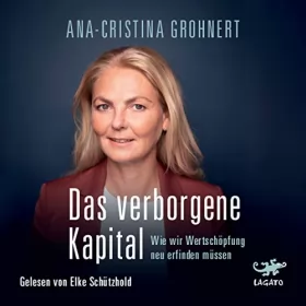 Ana-Cristina Grohnert: Das verborgene Kapital: Wie wir Wertschöpfung neu erfinden müssen