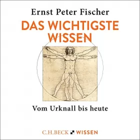 Ernst Peter Fischer: Das wichtigste Wissen: Vom Urknall bis heute