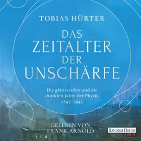 Tobias Hürter: Das Zeitalter der Unschärfe: Die glänzenden und die dunklen Jahre der Physik (1895-1945)