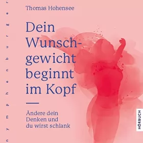 Thomas Hohensee: Dein Wunschgewicht beginnt im Kopf: Ändere dein Denken und du wirst schlank