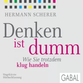 Hermann Scherer: Denken ist dumm: Wie Sie trotzdem klug handeln
