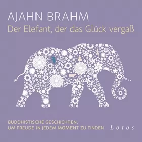 Ajahn Brahm: Der Elefant, der das Glück vergaß: Buddhistische Geschichten, um Freude in jedem Moment zu finden