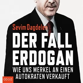 Sevim Dagdelen, Can Dündar: Der Fall Erdogan: Wie uns Merkel an einen Autokraten verkauft