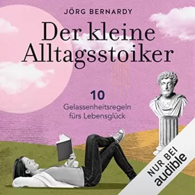 Dr. Jörg Bernardy: Der kleine Alltagsstoiker: 10 Gelassenheitsregeln fürs Lebensglück