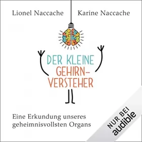 Lionel Naccache, Karine Naccache: Der kleine Gehirnversteher: Eine Erkundung unseres geheimnisvollsten Organs