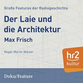 Max Frisch: Der Laie und die Architektur: Große Features der Radiogeschichte