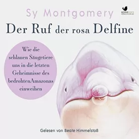 Sy Montgomery: Der Ruf der rosa Delfine: Wie die schlauen Säugetiere uns in die letzten Geheimnisse des bedrohten Amazonas einweihen