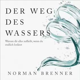 Norman Brenner: Der Weg des Wassers - Warum dir alles zufließt, wenn du endlich loslässt: 