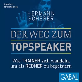 Hermann Scherer: Der Weg zum Topspeaker: Wie Trainer sich wandeln, um als Redner zu begeistern