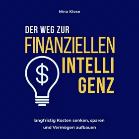 Nina Klose: Der Weg zur finanziellen Intelligenz: langfristig Kosten senken, sparen und Vermögen aufbauen