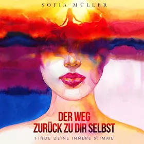 Sofia Müller: Der Weg zurück zu dir selbst: Finde deine innere Stimme