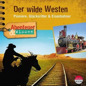 Dr. Alexander Emmerich: Der Wilde Westen - Pioniere, Glücksritter & Eisenbahner: Abenteuer & Wissen