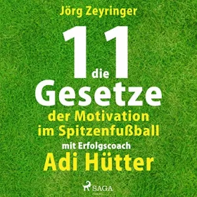 Jörg Zeyringer: Die 11 Gesetze der Motivation im Spitzenfußball: Mit Erfolgscoach Adi Hütter