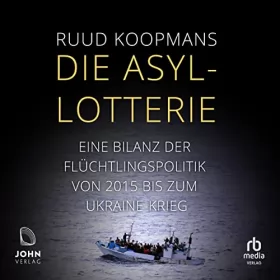 Ruud Koopmans: Die Asyl-Lotterie: Eine Bilanz der Flüchtlingspolitik von 2015 bis zum Ukrainekrieg