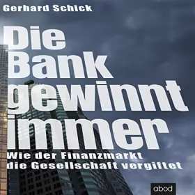 Gerhard Schick: Die Bank gewinnt immer: Wie der Finanzmarkt die Gesellschaft vergiftet