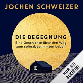 Jochen Schweizer: Die Begegnung: Eine Geschichte über den Weg zum selbstbestimmten Leben