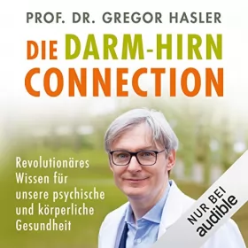 Gregor Hasler: Die Darm-Hirn-Connection: Revolutionäres Wissen für unsere psychische und körperliche Gesundheit