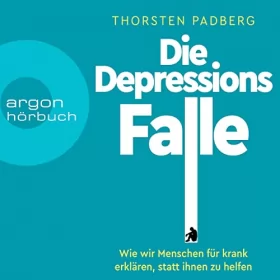 Thorsten Padberg: Die Depressions-Falle: Wie wir Menschen für krank erklären, statt ihnen zu helfen