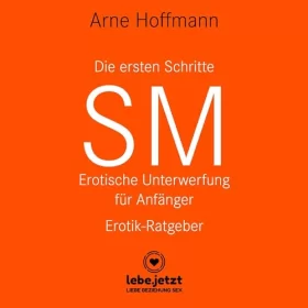 Arne Hoffmann: Die ersten Schritte SM - Erotische Unterwerfung für Anfänger: Die Kunst der erotischen Unterwerfung...