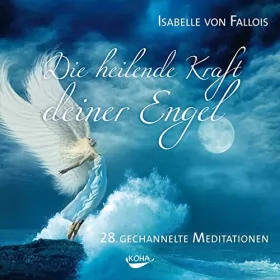 Isabelle von Fallois: Die heilende Kraft deiner Engel: 28 gechannelte Meditationen