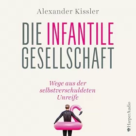 Alexander Kissler: Die infantile Gesellschaft: Wege aus der selbstverschuldeten Unreife