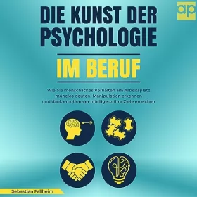 Sebastian Fallheim: Die Kunst der Psychologie im Beruf: Wie Sie menschliches Verhalten am Arbeitsplatz mühelos deuten, Manipulation erkennen und dank emotionaler Intelligenz Ihre Ziele erreichen