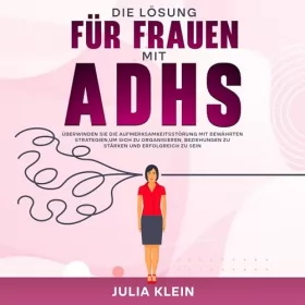 Julia Klein: Die Lösung für Frauen mit ADHS: Überwinden Sie die Aufmerksamkeitsstörung mit bewährten Strategien, um sich zu organisieren, Beziehungen zu stärken und erfolgreich zu sein