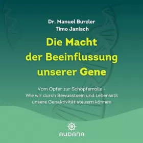 Dr. Manuel Burzler: Die Macht der Beeinflussung unserer Gene: Vom Opfer zur Schöpferrolle - Wie wir durch Bewusstsein und Lebensstil unsere Genaktivität steuern können