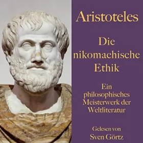 Aristoteles: Die nikomachische Ethik: Ein philosophisches Meisterwerk der Weltliteratur