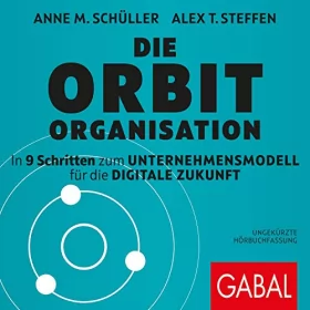 Anne M. Schüller, Alexander Steffen: Die Orbit-Organisation: In 9 Schritten zum Unternehmensmodell für die digitale Zukunft