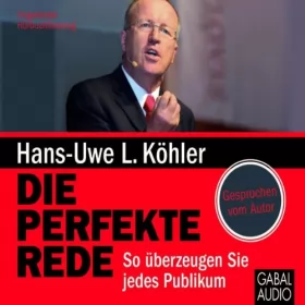 Hans-Uwe L. Köhler: Die perfekte Rede: So überzeugen Sie jedes Publikum