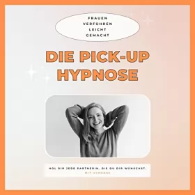 Club der Pickup Artists Deutschland: Die Pickup Hypnose - Hol dir jede Partnerin, die du dir wünschst: Frauen verführen leicht gemacht