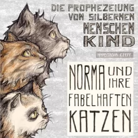 Anastasia Czepf: Die Prophezeiung vom Silbernen Menschenkind: Norma und ihre fabelhaften Katzen