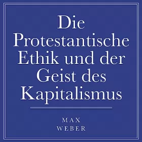 Max Weber: Die protestantische Ethik und der Geist des Kapitalismus: 