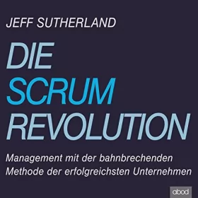 Jeff Sutherland: Die Scrum Revolution: Management mit der bahnbrechenden Methode der erfolgreichsten Unternehmen