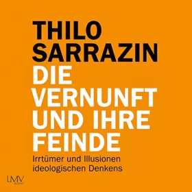 Thilo Sarrazin: Die Vernunft und ihre Feinde: Irrtümer und Illusionen ideologischen Denkens