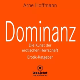 Arne Hoffmann: Dominanz - Die Kunst der erotischen Herrschaft. Erotischer Hörbuch Ratgeber: Lerne am raffiniertesten zu demütigen und bestrafen... lebe.jetzt