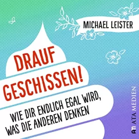 Michael Leister: Drauf geschissen!: Wie dir endlich egal wird, was die anderen denken