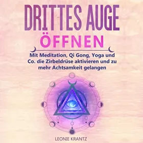 Leonie Krantz: Drittes Auge öffnen: Mit Meditation, Qi Gong, Yoga und Co. die Zirbeldrüse aktivieren und zu mehr Achtsamkeit gelangen