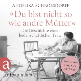 Angelika Schrobsdorff: Du bist nicht so wie andre Mütter - Die Geschichte einer leidenschaftlichen Frau: 