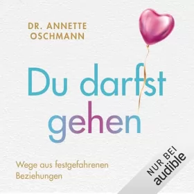 Dr. Annette Oschmann: Du darfst gehen - Wege aus festgefahrenen Beziehungen: 