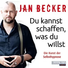 Jan Becker: Du kannst schaffen, was du willst: Die Kunst der Selbsthypnose: 