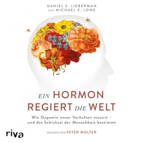 Daniel Z. Lieberman, Michael E. Long, Martin Rometsch - Übersetzer: Ein Hormon regiert die Welt: Wie Dopamin unser Verhalten steuert - und das Schicksal der Menschheit bestimmt