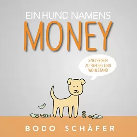 Bodo Schäfer: Ein Hund namens Money: Spielerisch zu Erfolg und Wohlstand