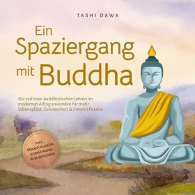 Tashi Dawa: Ein Spaziergang mit Buddha: Die zeitlosen buddhistischen Lehren im modernen Alltag anwenden für mehr Lebensglück, Gelassenheit & inneren Frieden - inkl. Praxisübungen & Ernährung im Buddhismus