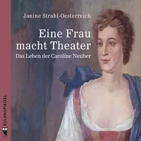 Janine Strahl-Oesterreich: Eine Frau macht Theater: Das Leben der Caroline Neuber