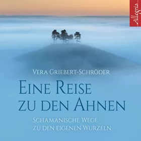 Vera Griebert-Schröder: Eine Reise zu den Ahnen: Schamanische Wege zu den eigenen Wurzeln